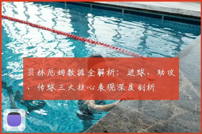 贝林厄姆数据全解析:进球、助攻、传球三大核心表现深度剖析