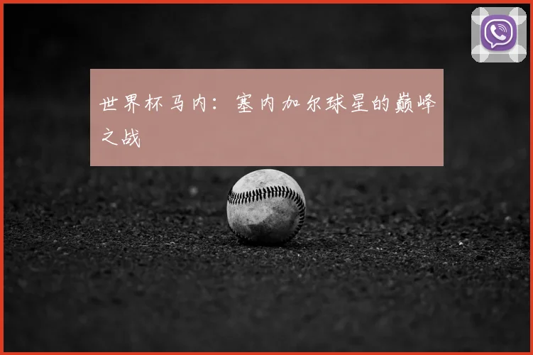 世界杯马内：塞内加尔球星的巅峰之战