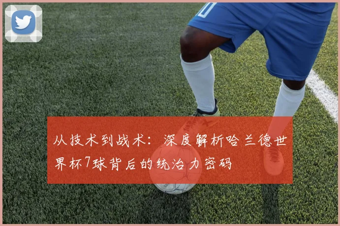 从技术到战术:深度解析哈兰德世界杯7球背后的统治力密码