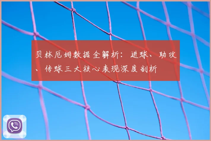 贝林厄姆数据全解析:进球、助攻、传球三大核心表现深度剖析