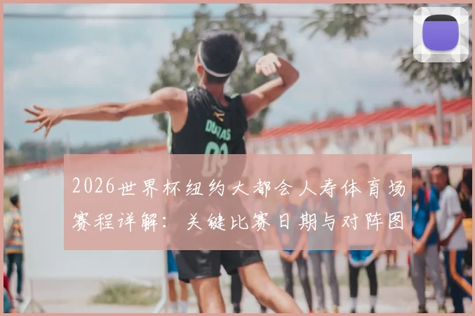 2026世界杯纽约大都会人寿体育场赛程详解：关键比赛日期与对阵图