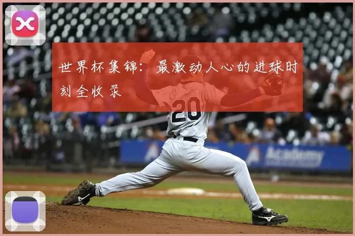世界杯集锦：最激动人心的进球时刻全收录