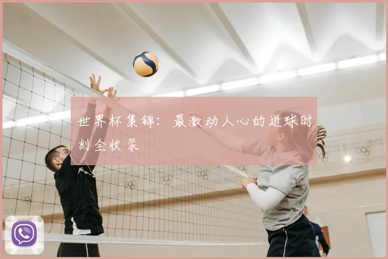 世界杯集锦：最激动人心的进球时刻全收录