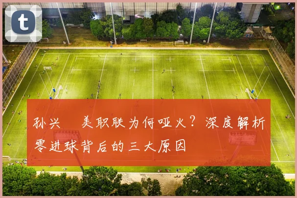 孙兴慜美职联为何哑火？深度解析零进球背后的三大原因