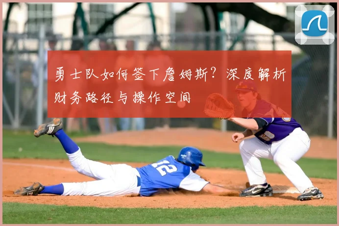 勇士队如何签下詹姆斯？深度解析财务路径与操作空间