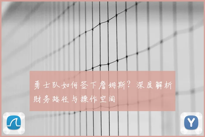 勇士队如何签下詹姆斯?深度解析财务路径与操作空间