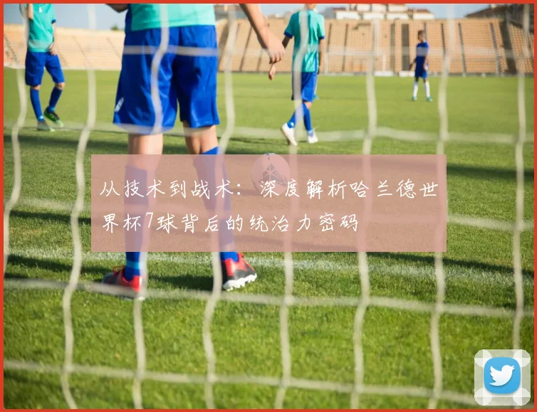 从技术到战术:深度解析哈兰德世界杯7球背后的统治力密码