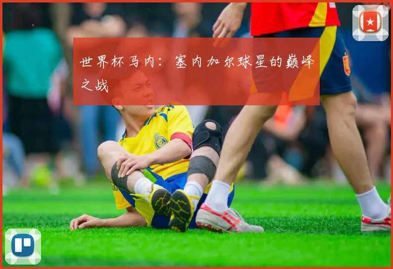 世界杯马内:塞内加尔球星的巅峰之战